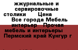 жжурнальные и  сервировочные  столики300 › Цена ­ 300-1300 - Все города Мебель, интерьер » Прочая мебель и интерьеры   . Пермский край,Кунгур г.